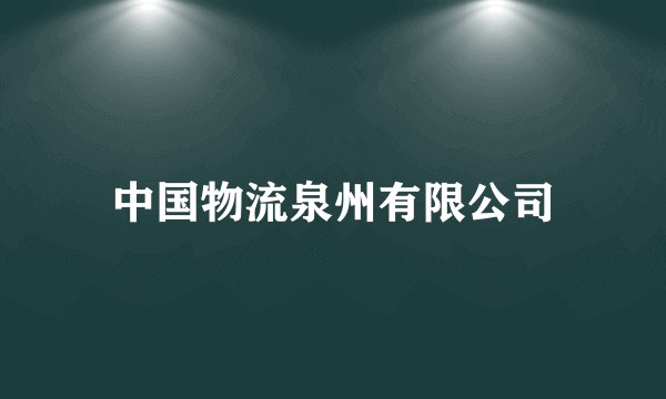 中国物流泉州有限公司