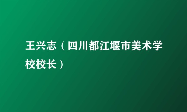 王兴志（四川都江堰市美术学校校长）