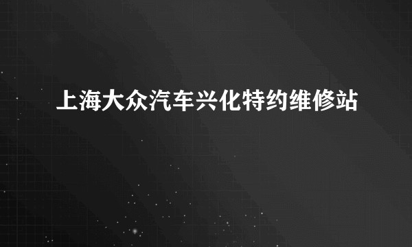 上海大众汽车兴化特约维修站