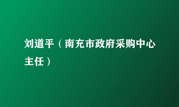 刘道平（南充市政府采购中心主任）
