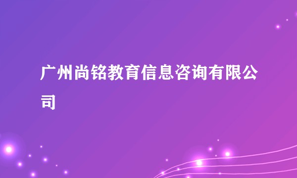 广州尚铭教育信息咨询有限公司