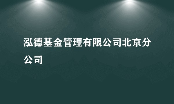 泓德基金管理有限公司北京分公司