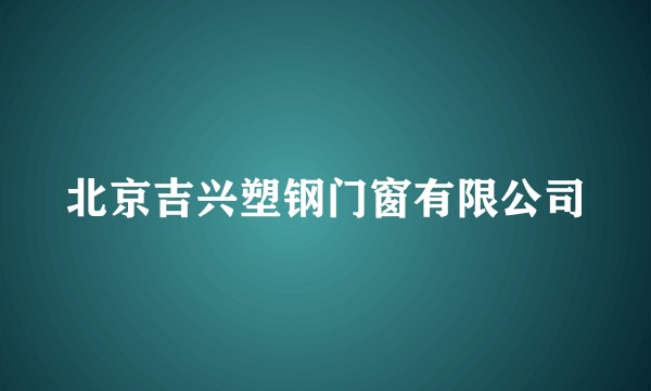 北京吉兴塑钢门窗有限公司