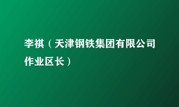 李祺（天津钢铁集团有限公司作业区长）