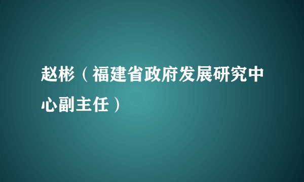 赵彬（福建省政府发展研究中心副主任）