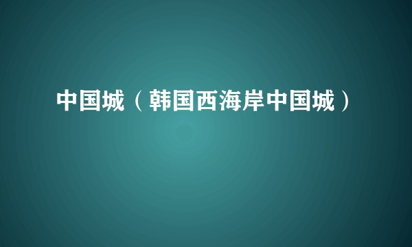 中国城(韩国西海岸中国城)