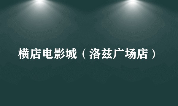 横店电影城（洛兹广场店）
