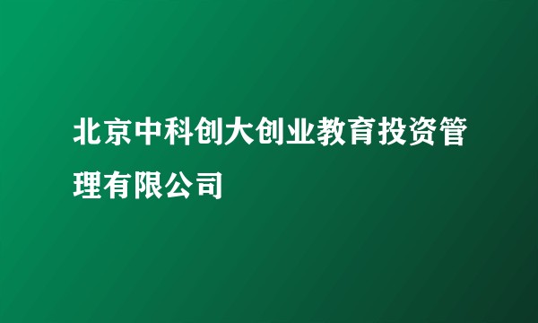 北京中科创大创业教育投资管理有限公司