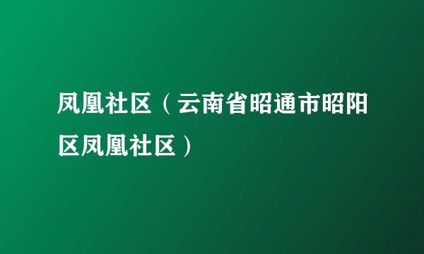 凤凰社区（云南省昭通市昭阳区凤凰社区）