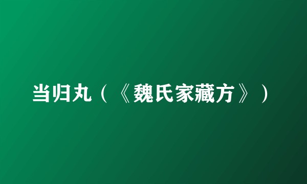 当归丸（《魏氏家藏方》）