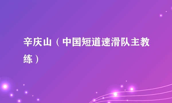 辛庆山（中国短道速滑队主教练）