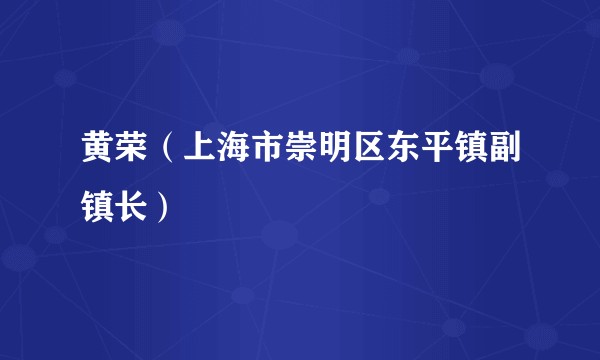 黄荣(上海市崇明区东平镇副镇长)