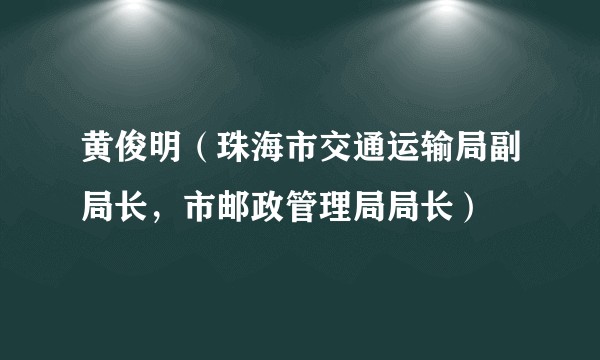 黄俊明（珠海市交通运输局副局长，市邮政管理局局长）