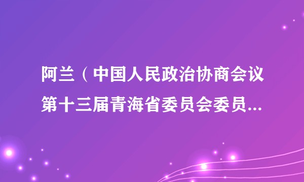 阿兰（中国人民政治协商会议第十三届青海省委员会委员、常务委员）