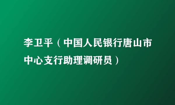 李卫平（中国人民银行唐山市中心支行助理调研员）