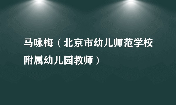 马咏梅(北京市幼儿师范学校附属幼儿园教师)