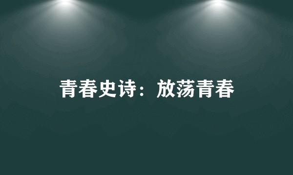 青春史诗：放荡青春