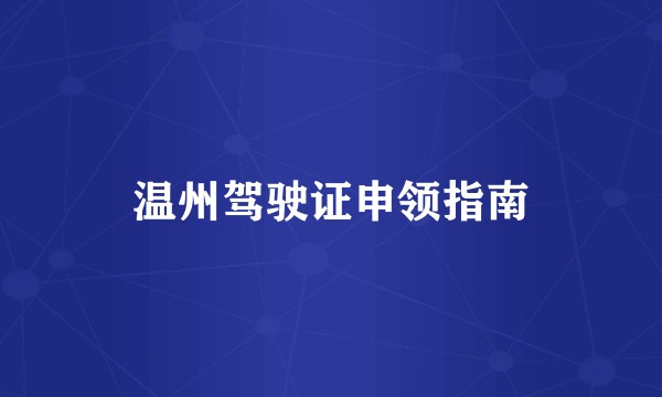 温州驾驶证申领指南