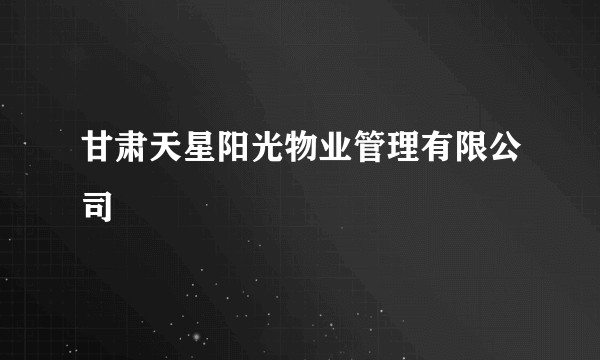 甘肃天星阳光物业管理有限公司