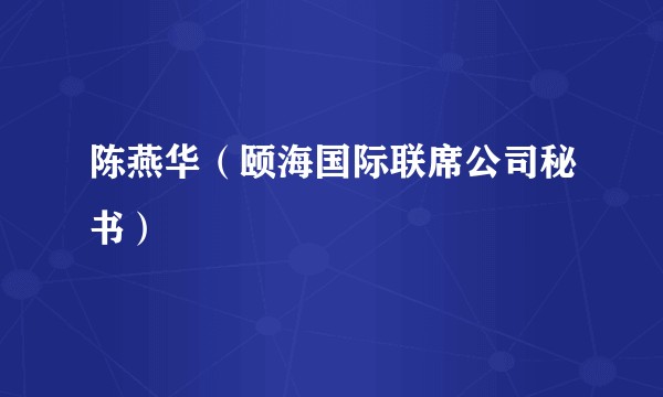 陈燕华（颐海国际联席公司秘书）