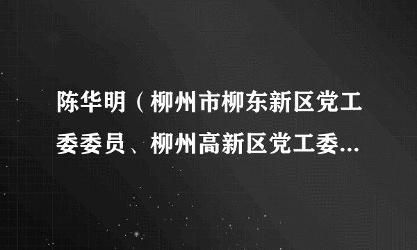陈华明（柳州市柳东新区党工委委员、柳州高新区党工委委员，柳州市公安局柳东分局局长）