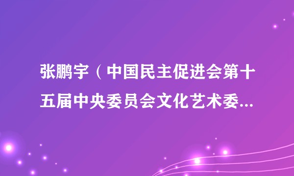 张鹏宇（中国民主促进会第十五届中央委员会文化艺术委员会委员）