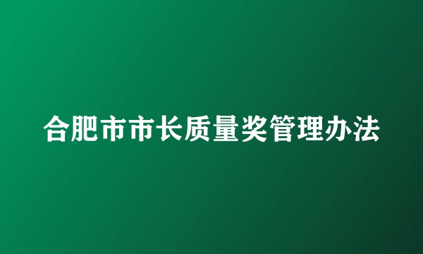 合肥市市长质量奖管理办法