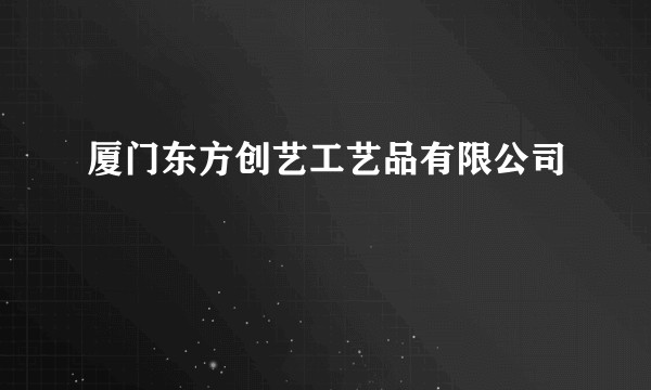 厦门东方创艺工艺品有限公司