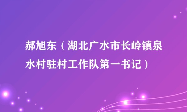 郝旭东（湖北广水市长岭镇泉水村驻村工作队第一书记）