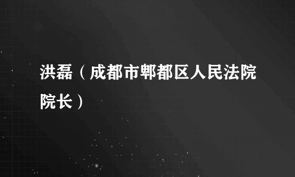 洪磊（成都市郫都区人民法院院长）