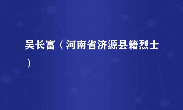 吴长富（河南省济源县籍烈士）