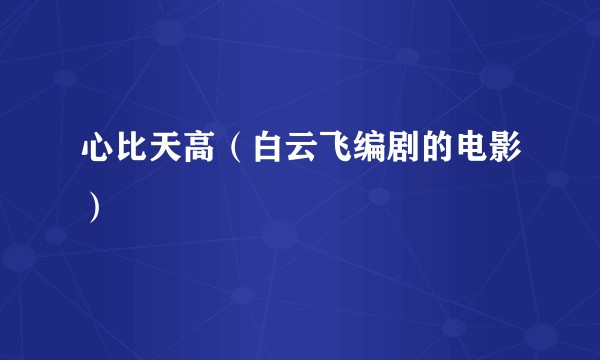 心比天高（白云飞编剧的电影）