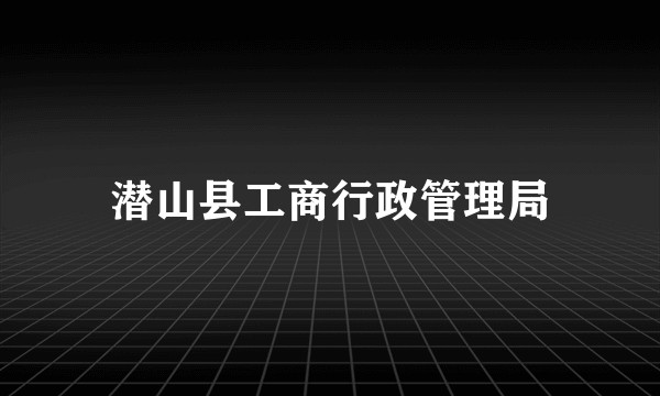 潜山县工商行政管理局