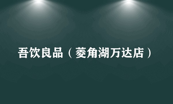 吾饮良品（菱角湖万达店）