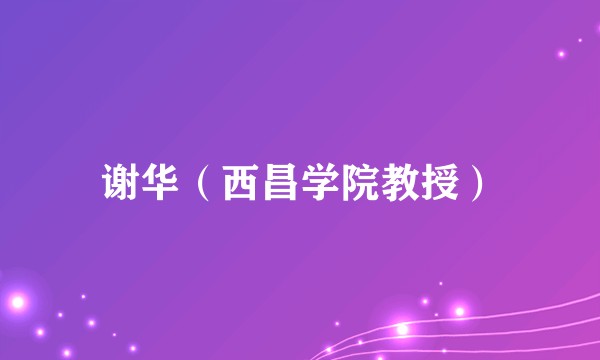 谢华（西昌学院教授）