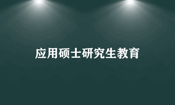 应用硕士研究生教育