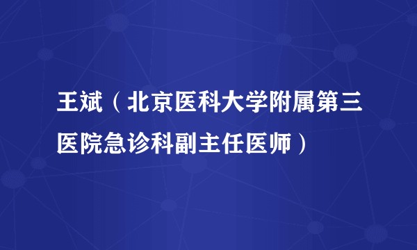 王斌（北京医科大学附属第三医院急诊科副主任医师）