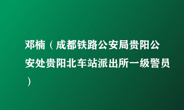 邓楠（成都铁路公安局贵阳公安处贵阳北车站派出所一级警员）
