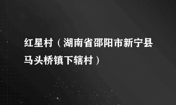 红星村（湖南省邵阳市新宁县马头桥镇下辖村）
