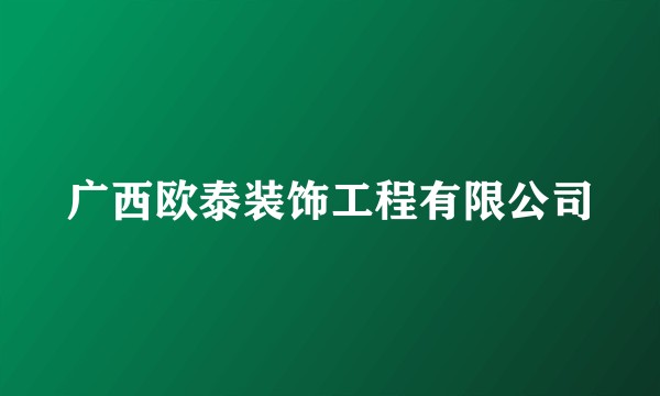 广西欧泰装饰工程有限公司