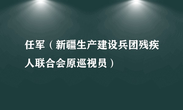 任军（新疆生产建设兵团残疾人联合会原巡视员）