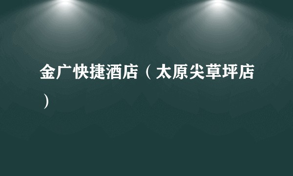 金广快捷酒店（太原尖草坪店）