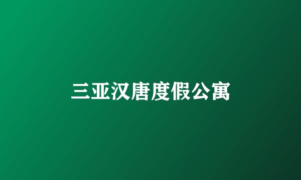 三亚汉唐度假公寓