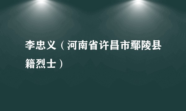 李忠义（河南省许昌市鄢陵县籍烈士）