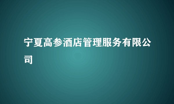 宁夏高参酒店管理服务有限公司