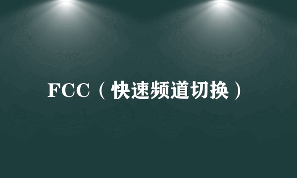 FCC（快速频道切换）
