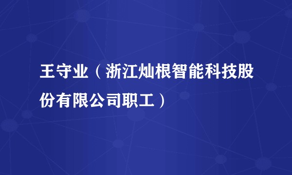 王守业（浙江灿根智能科技股份有限公司职工）