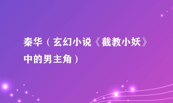 秦华（玄幻小说《截教小妖》中的男主角）