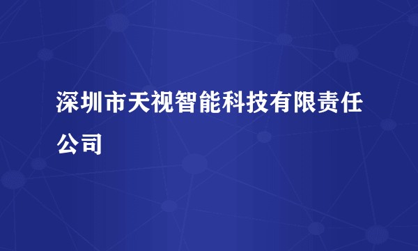 深圳市天视智能科技有限责任公司