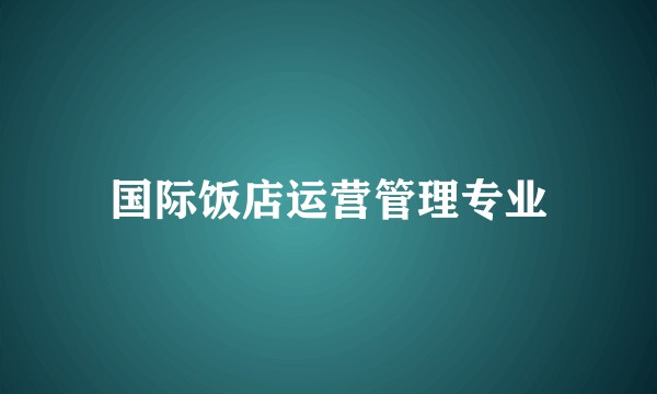 国际饭店运营管理专业